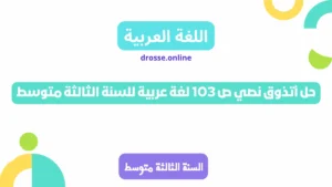 حل أتذوق نصي ص 103 لغة عربية للسنة الثالثة متوسط