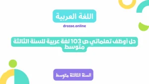 حل أوظف تعلماتي ص 103 لغة عربية للسنة الثالثة متوسط