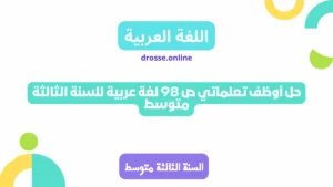 حل أوظف تعلماتي ص 98 لغة عربية للسنة الثالثة متوسط