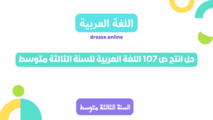 حل انتج ص 107 اللغة العربية للسنة الثالثة متوسط